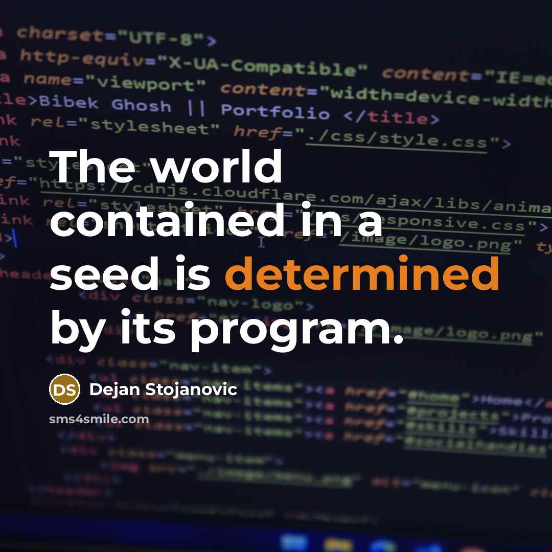 “The world contained in a seed is determined by its program.” quote by Dejan Stojanovic