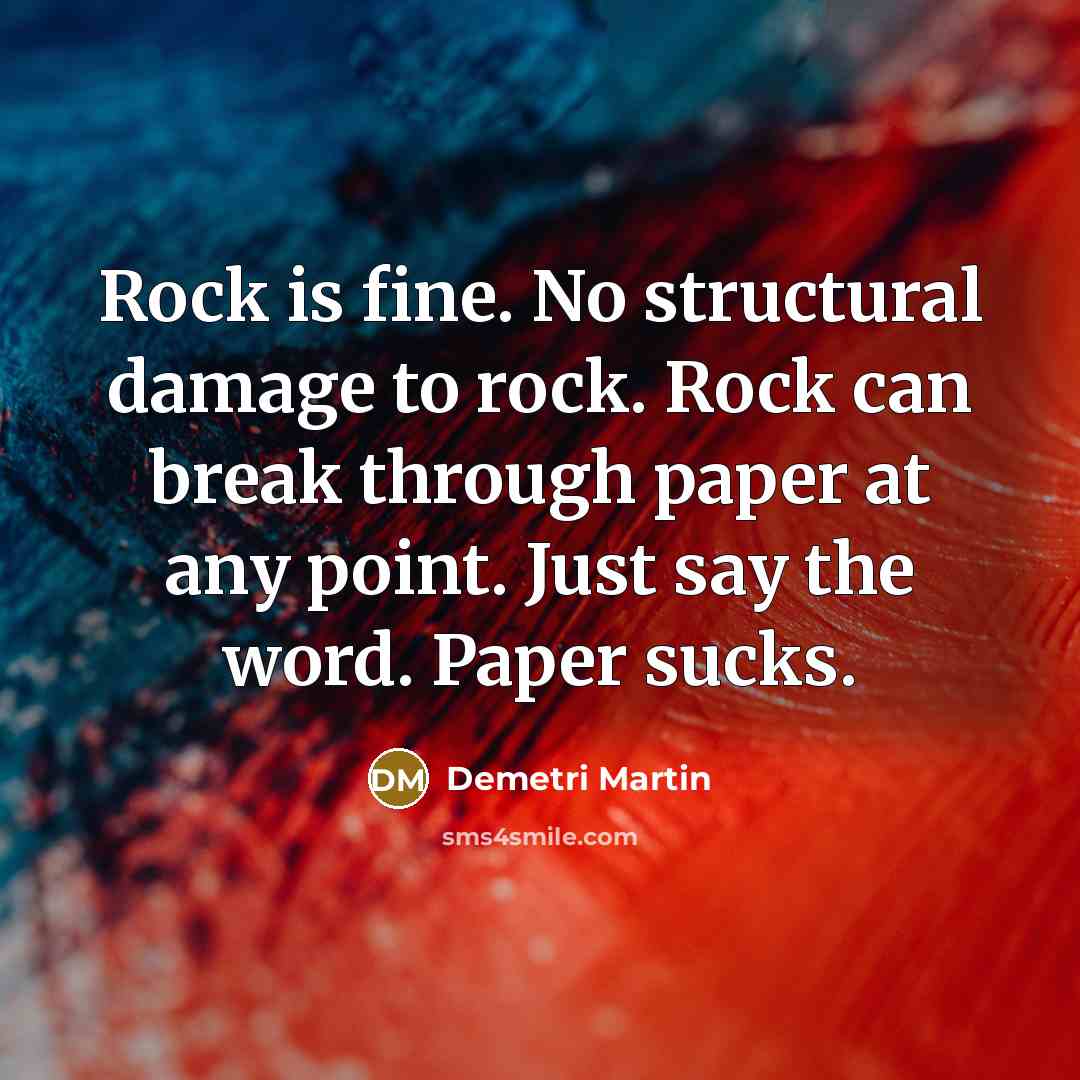 “Rock is fine. No structural damage to rock. Rock can…” quote by Demetri Martin