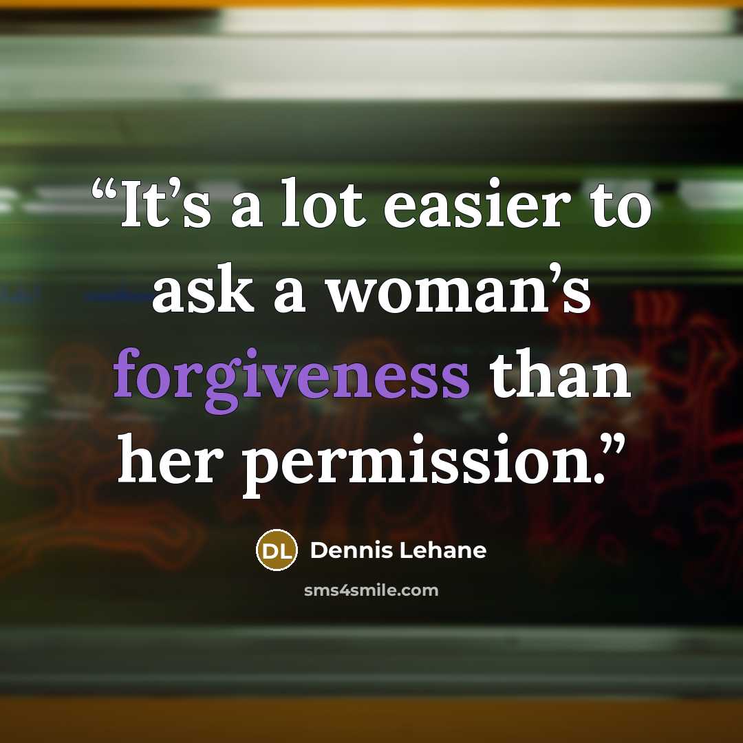 “It’s a lot easier to ask a woman’s forgiveness than her permission.” quote by Dennis Lehane