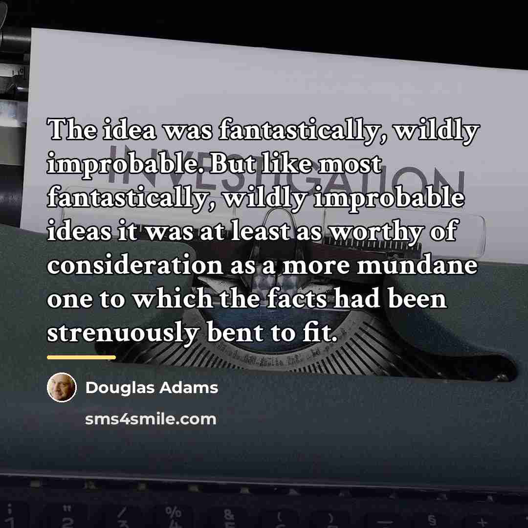 “The idea was fantastically, wildly improbable. But like most fantastically,…” quote by Douglas Adams