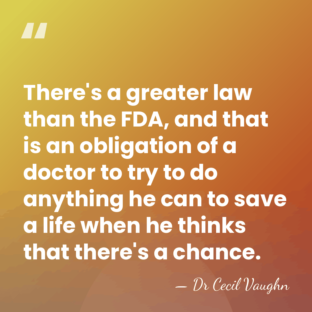 There's a greater law than the FDA, and that is an obligation&hellip; - Dr Cecil Vaughn