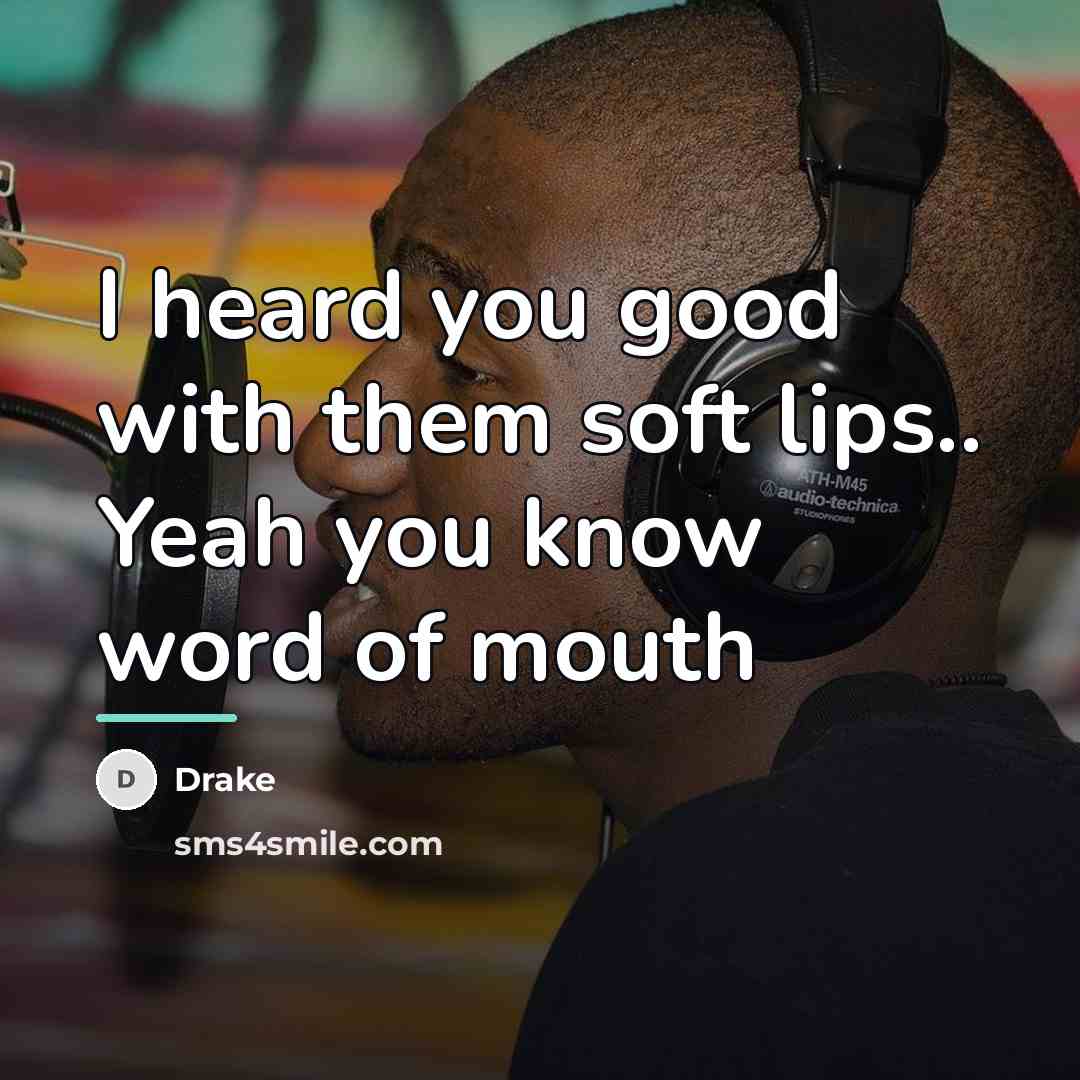 “I heard you good with them soft lips.. Yeah you…” quote by Drake