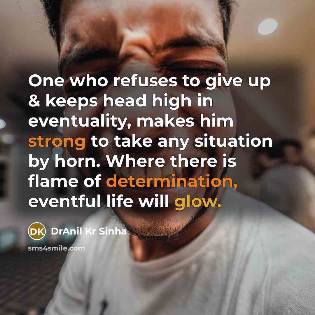 “One who refuses to give up & keeps head high in eventuality, makes him strong to take any situation by horn. Where there is flame of determination, eventful life will glow.” quote by DrAnil Kr Sinha