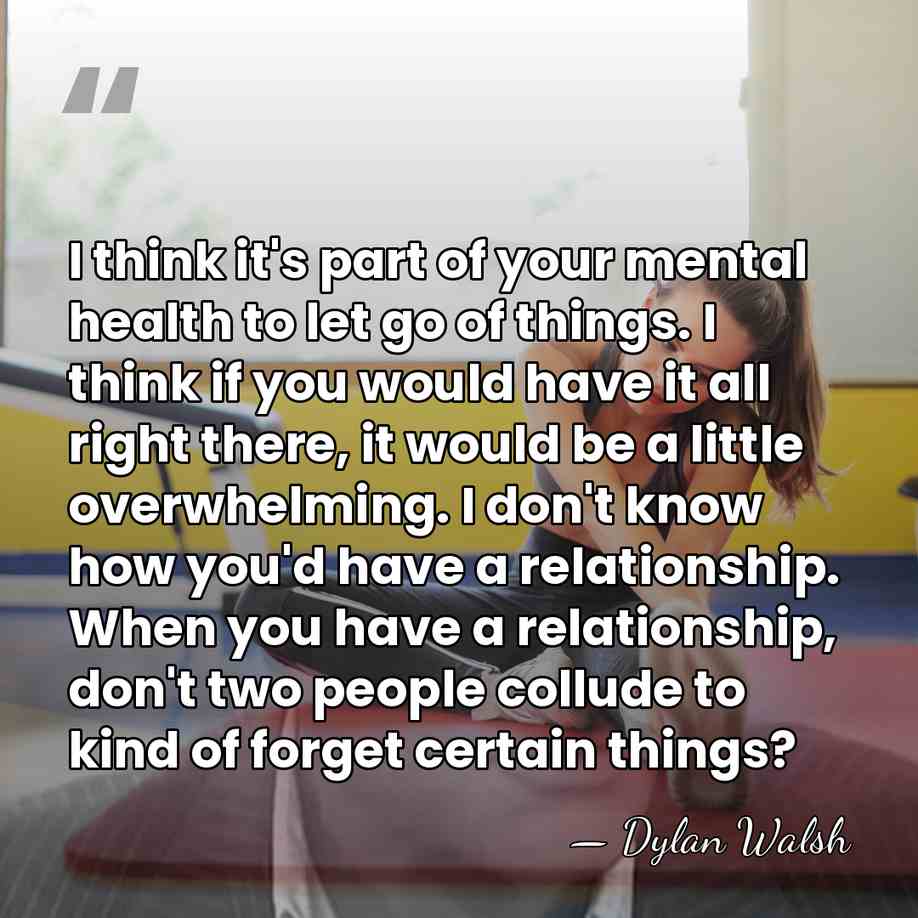 I think it's part of your mental health to let go of&hellip; - Dylan Walsh