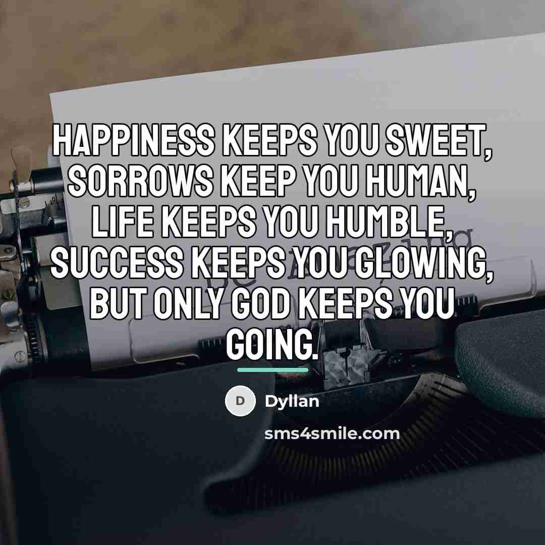 “Happiness keeps you sweet, sorrows keep you human, life keeps…” quote by Dyllan
