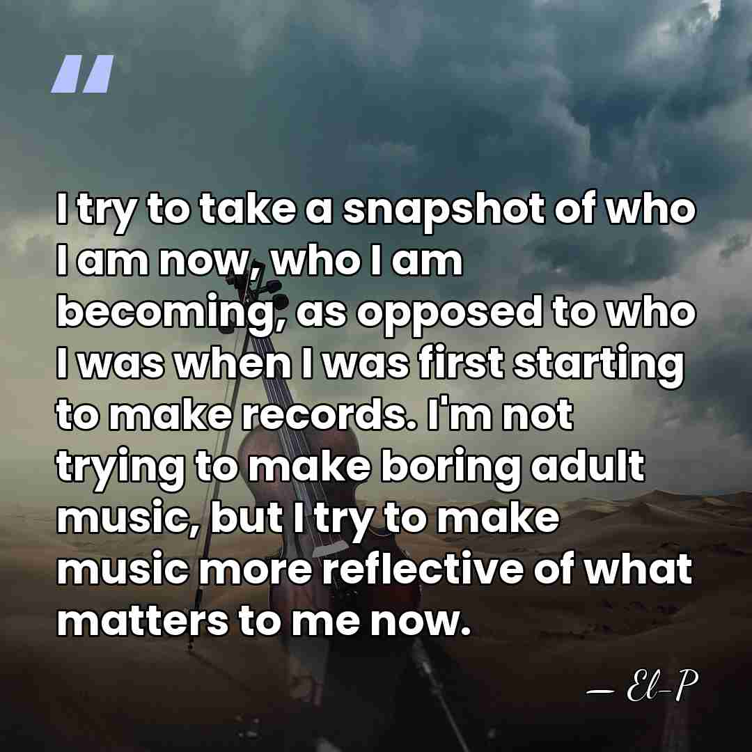 I try to take a snapshot of who I am now, who&hellip; - El-P