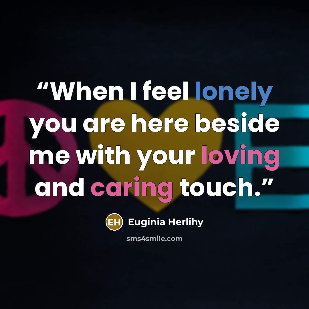 “When I feel lonely you are here beside me with your loving and caring touch.” quote by Euginia Herlihy