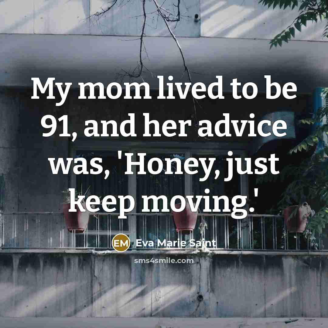 “My mom lived to be 91, and her advice was,…” quote by Eva Marie Saint