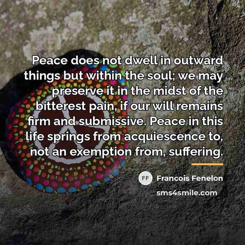 “Peace does not dwell in outward things but within the…” quote by Francois Fenelon