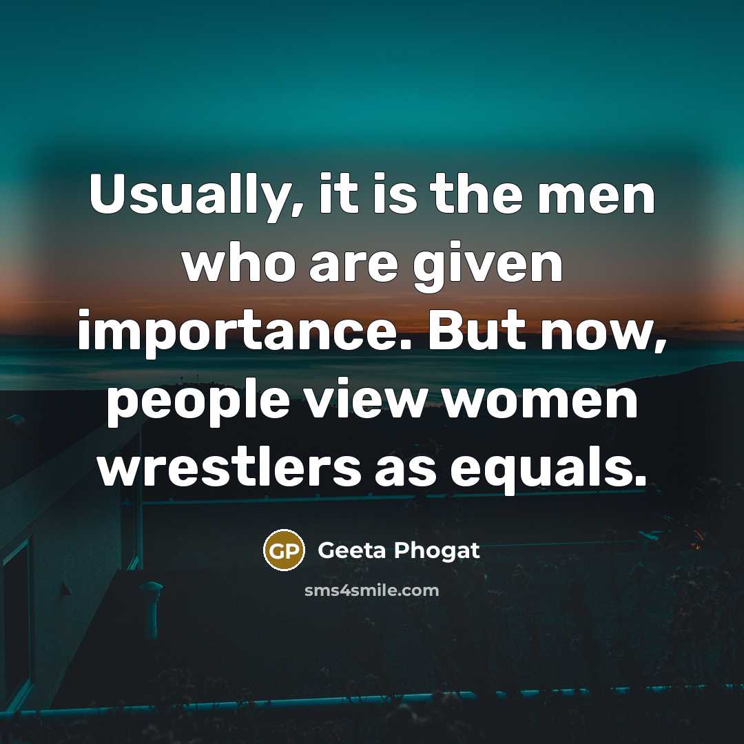 “Usually, it is the men who are given importance. But…” quote by Geeta Phogat