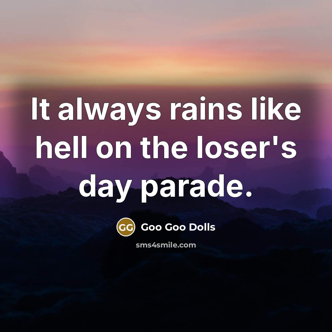 “It always rains like hell on the loser's day parade.” quote by Goo Goo Dolls