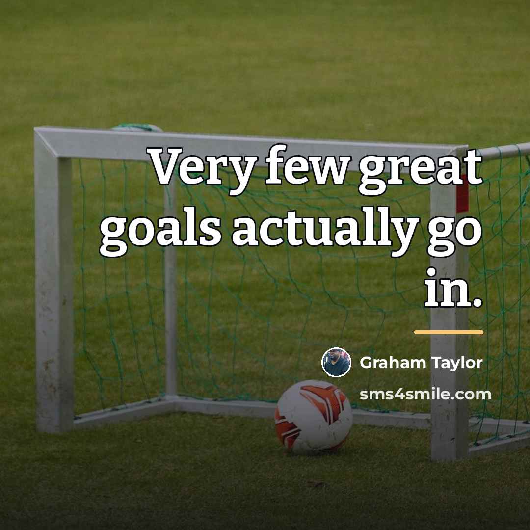 “Very few great goals actually go in.…” quote by Graham Taylor