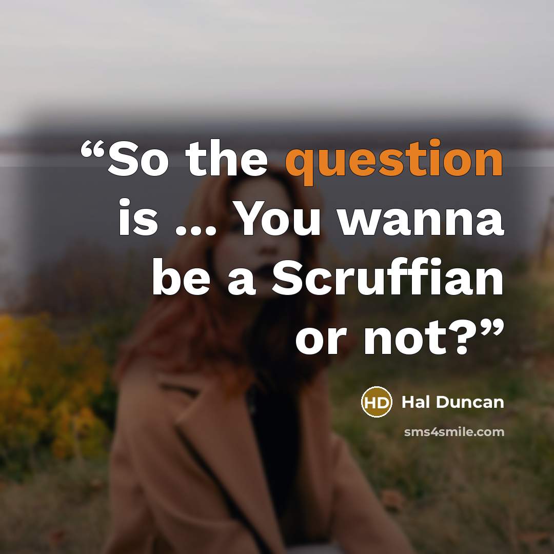 “So the question is ... You wanna be a Scruffian or not?” quote by Hal Duncan