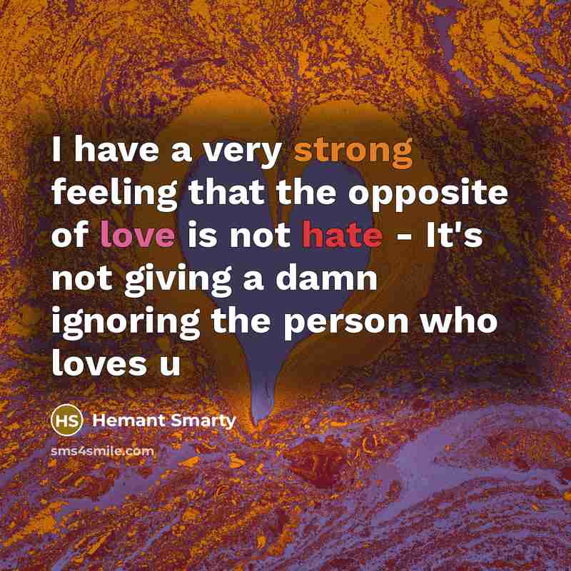 “I have a very strong feeling that the opposite of love is not hate - It's not giving a damn ignoring the person who loves u” quote by Hemant Smarty