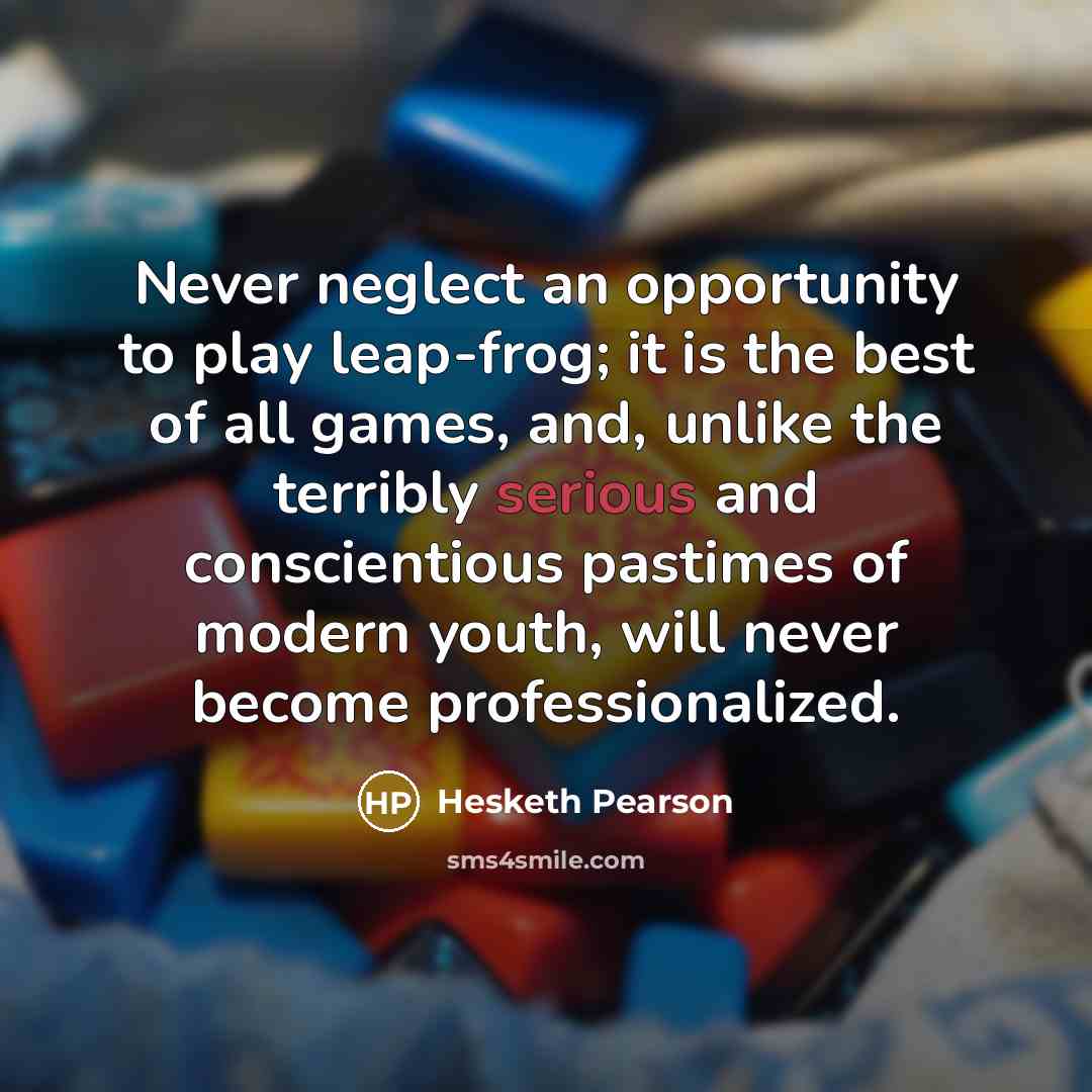 “Never neglect an opportunity to play leap-frog; it is the…” quote by Hesketh Pearson