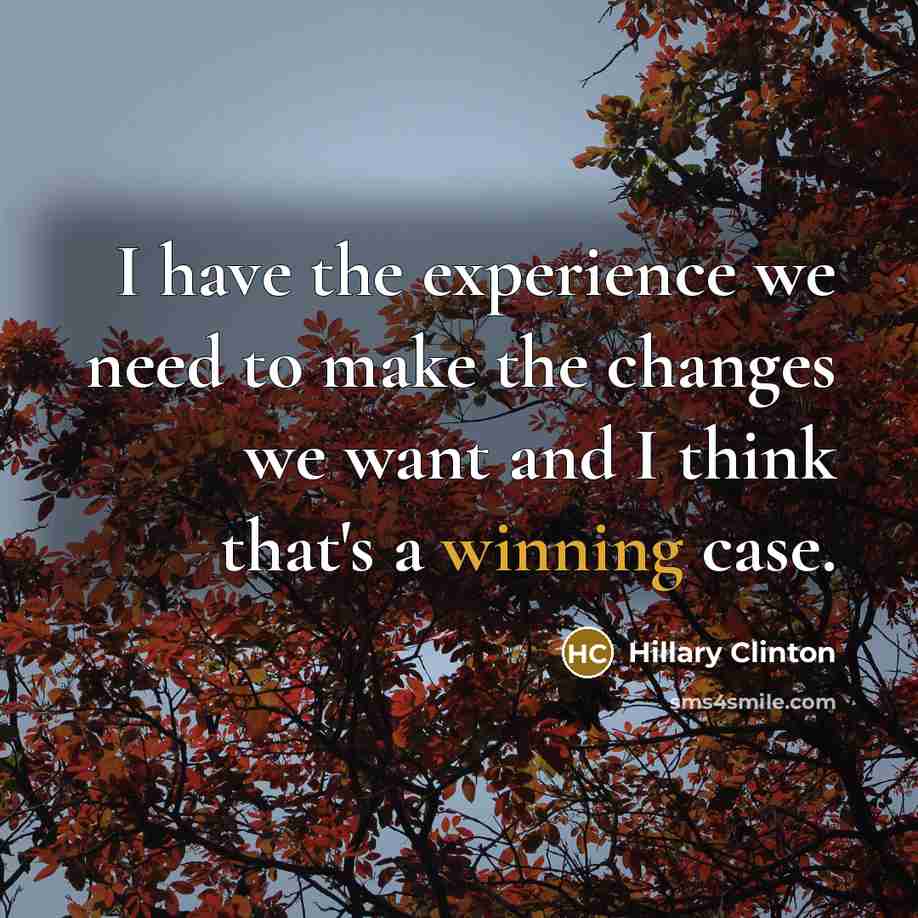 “I have the experience we need to make the changes…” quote by Hillary Clinton