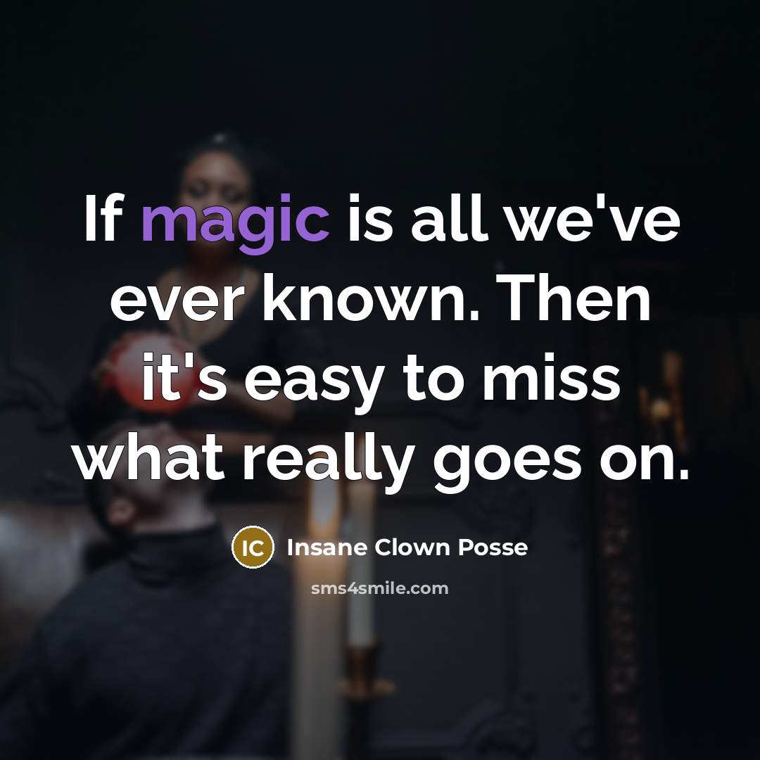 “If magic is all we've ever known. Then it's easy…” quote by Insane Clown Posse