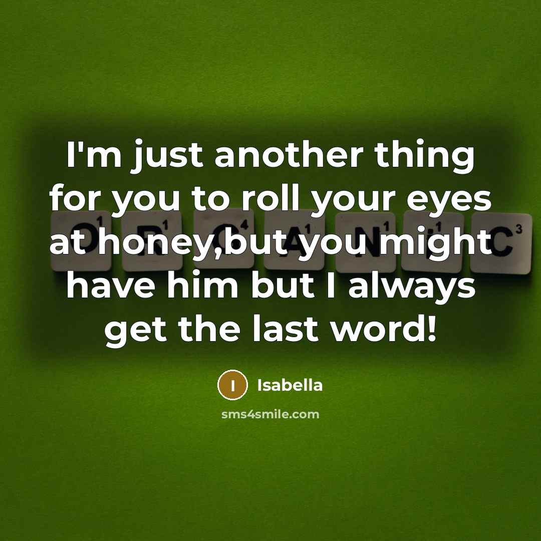 “I'm just another thing for you to roll your eyes at honey,but you might have him but I always get the last word!” quote by Isabella