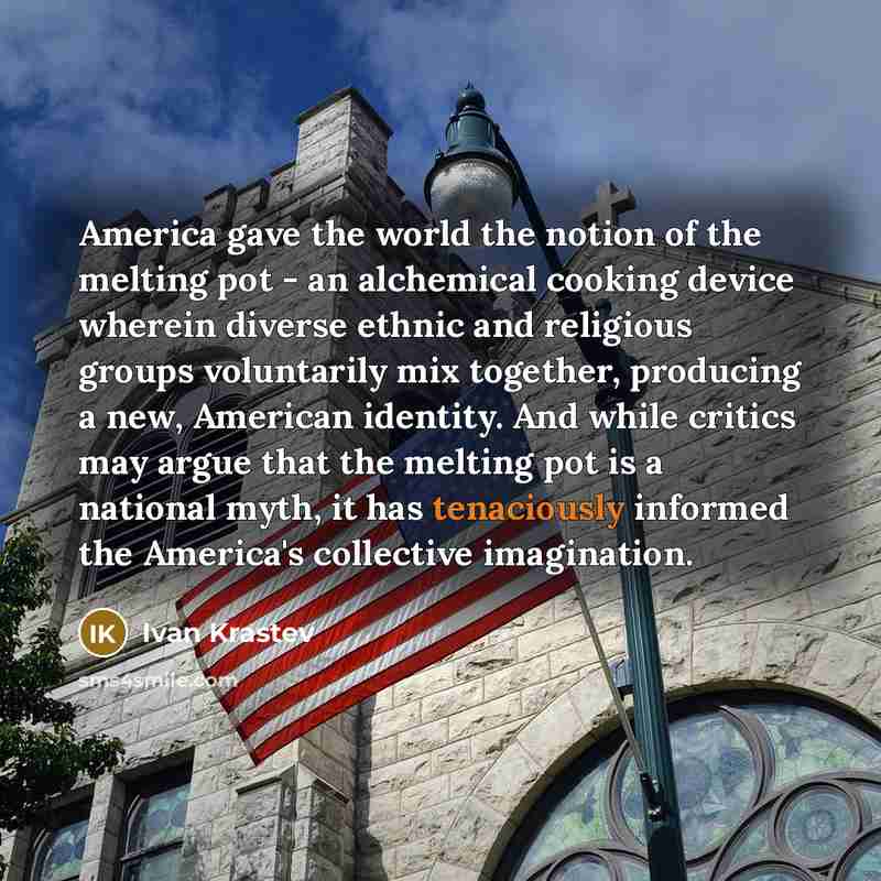 “America gave the world the notion of the melting pot…” quote by Ivan Krastev