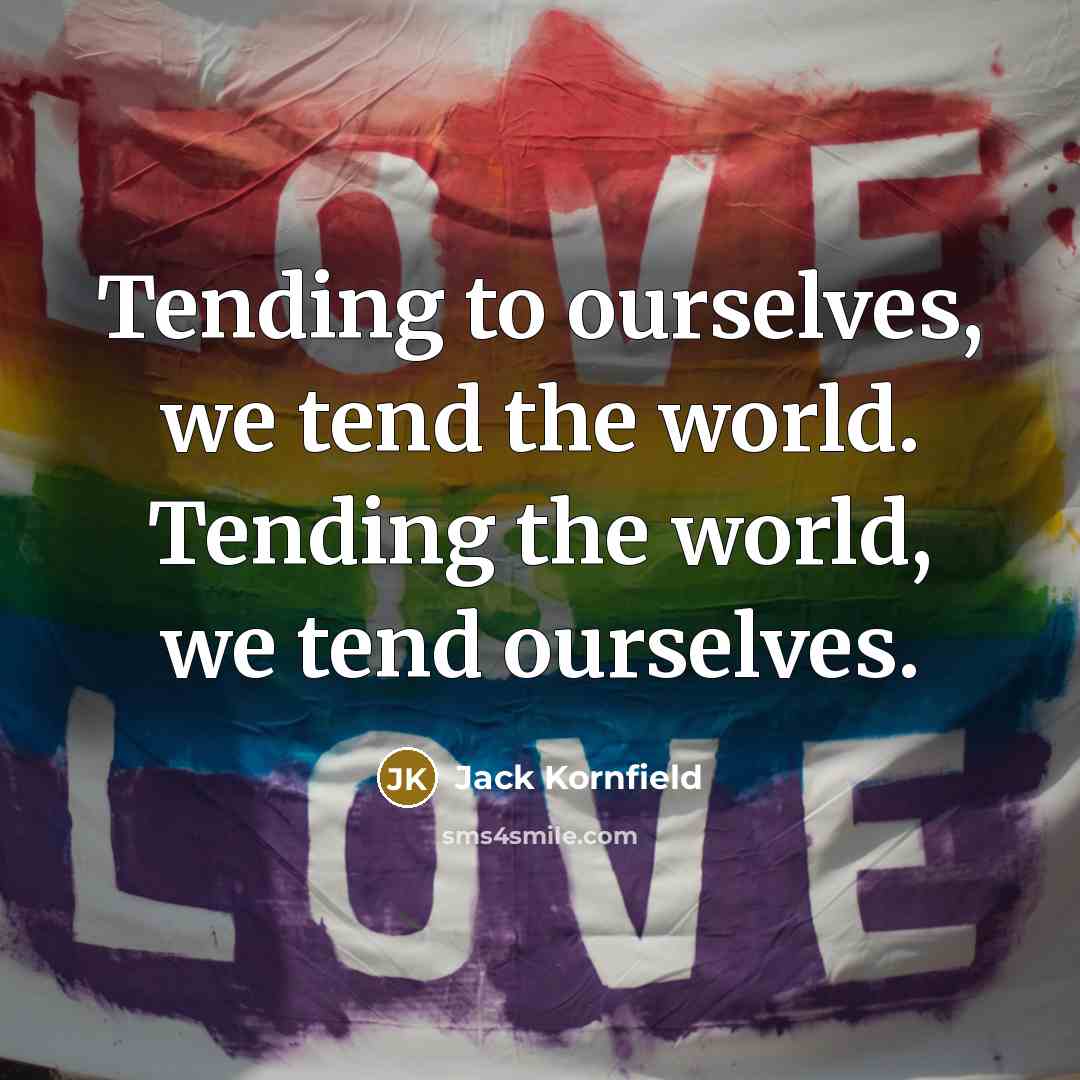 “Tending to ourselves, we tend the world. Tending the world,…” quote by Jack Kornfield