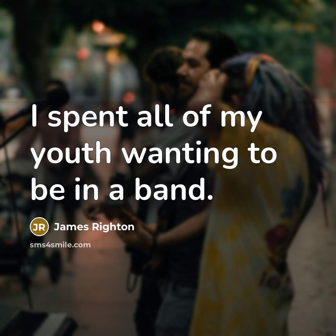 “I spent all of my youth wanting to be in…” quote by James Righton
