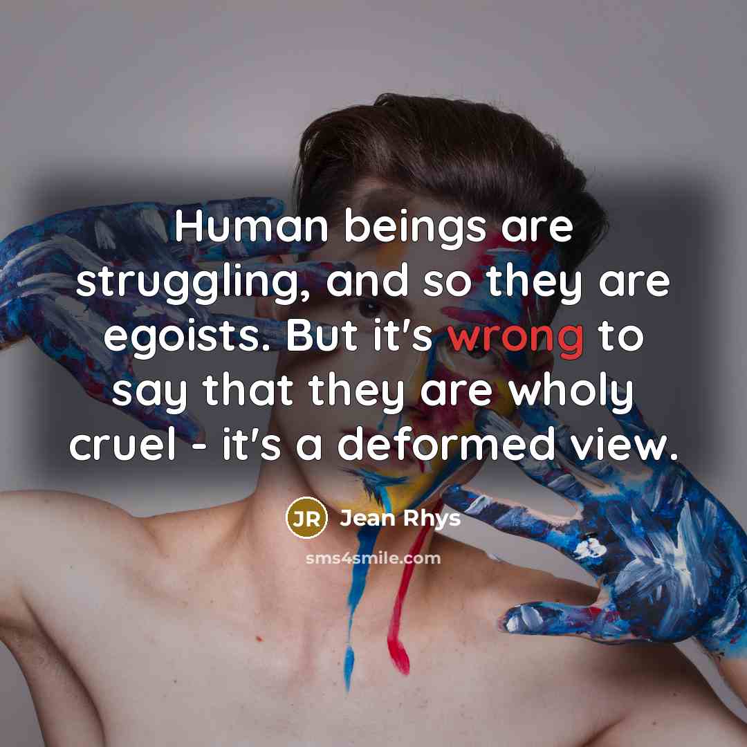 “Human beings are struggling, and so they are egoists. But…” quote by Jean Rhys