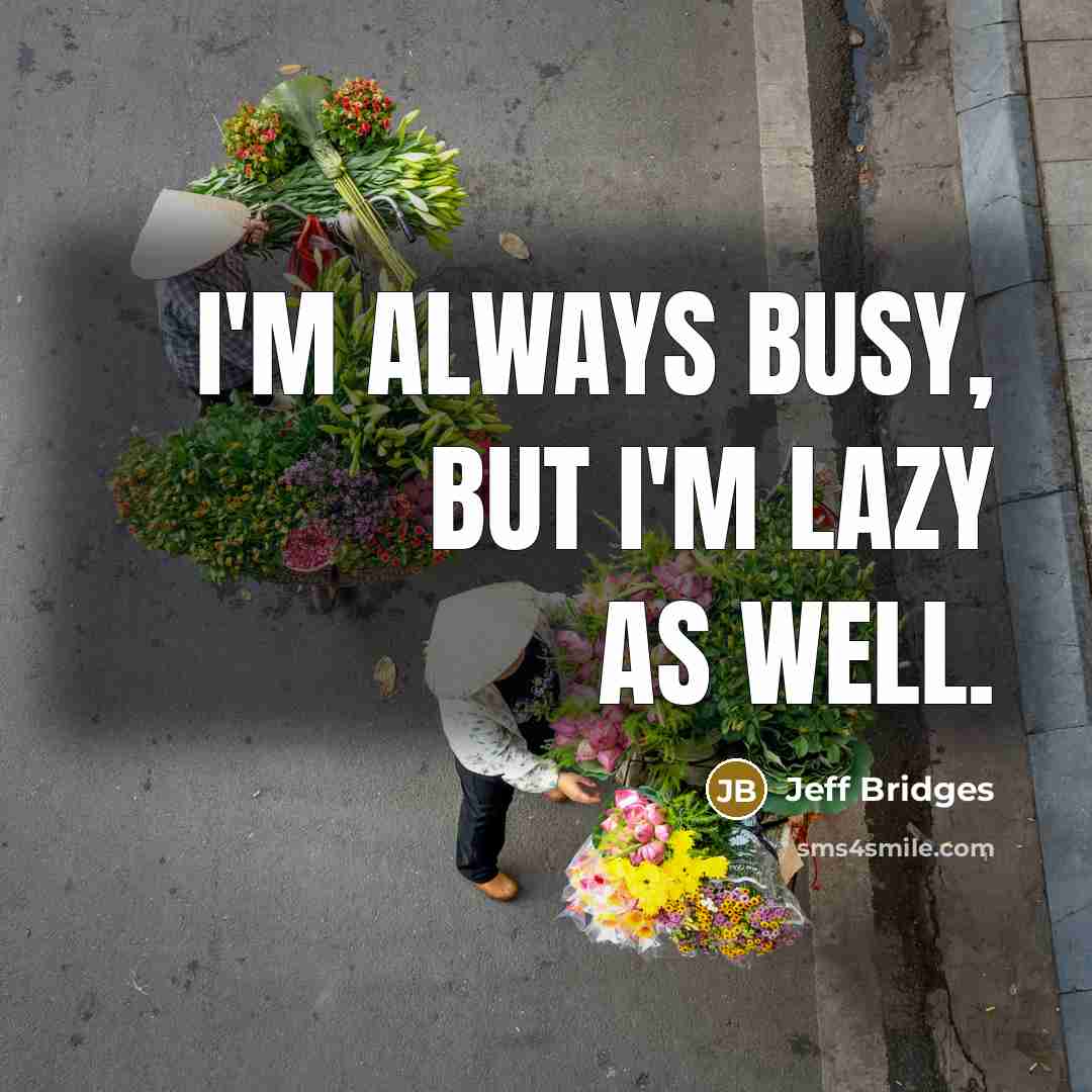 “I'm always busy, but I'm lazy as well.…” quote by Jeff Bridges