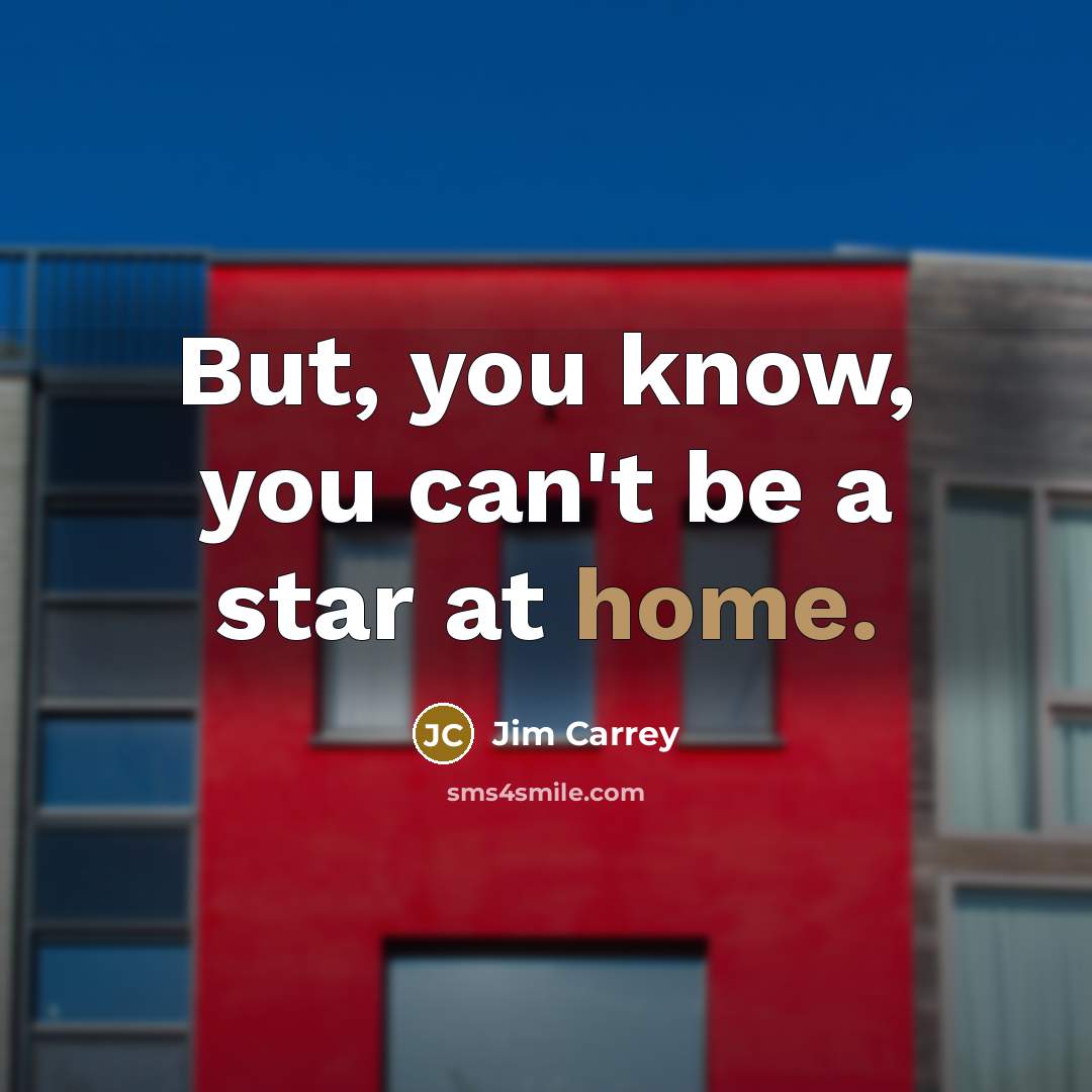 “But, you know, you can't be a star at home.…” quote by Jim Carrey
