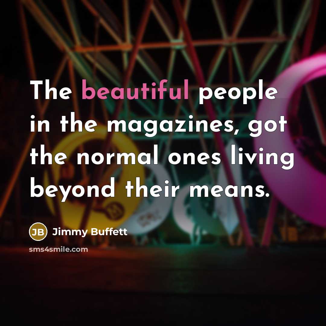 “The beautiful people in the magazines, got the normal ones…” quote by Jimmy Buffett
