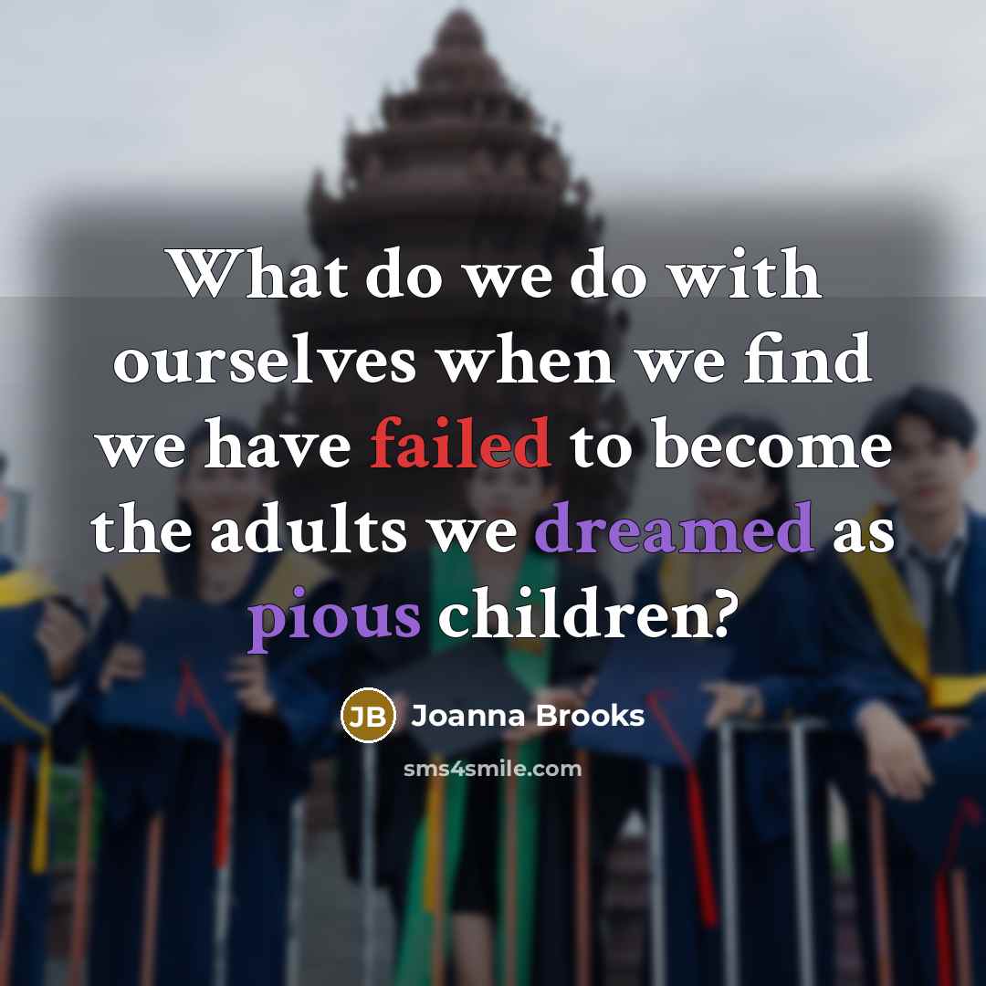 “What do we do with ourselves when we find we have failed to become the adults we dreamed as pious children?” quote by Joanna Brooks