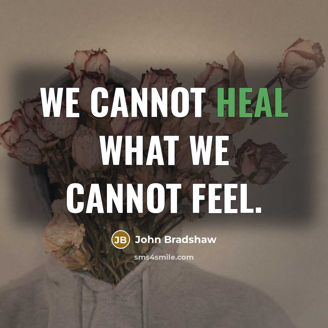 “We cannot heal what we cannot feel.” quote by John Bradshaw