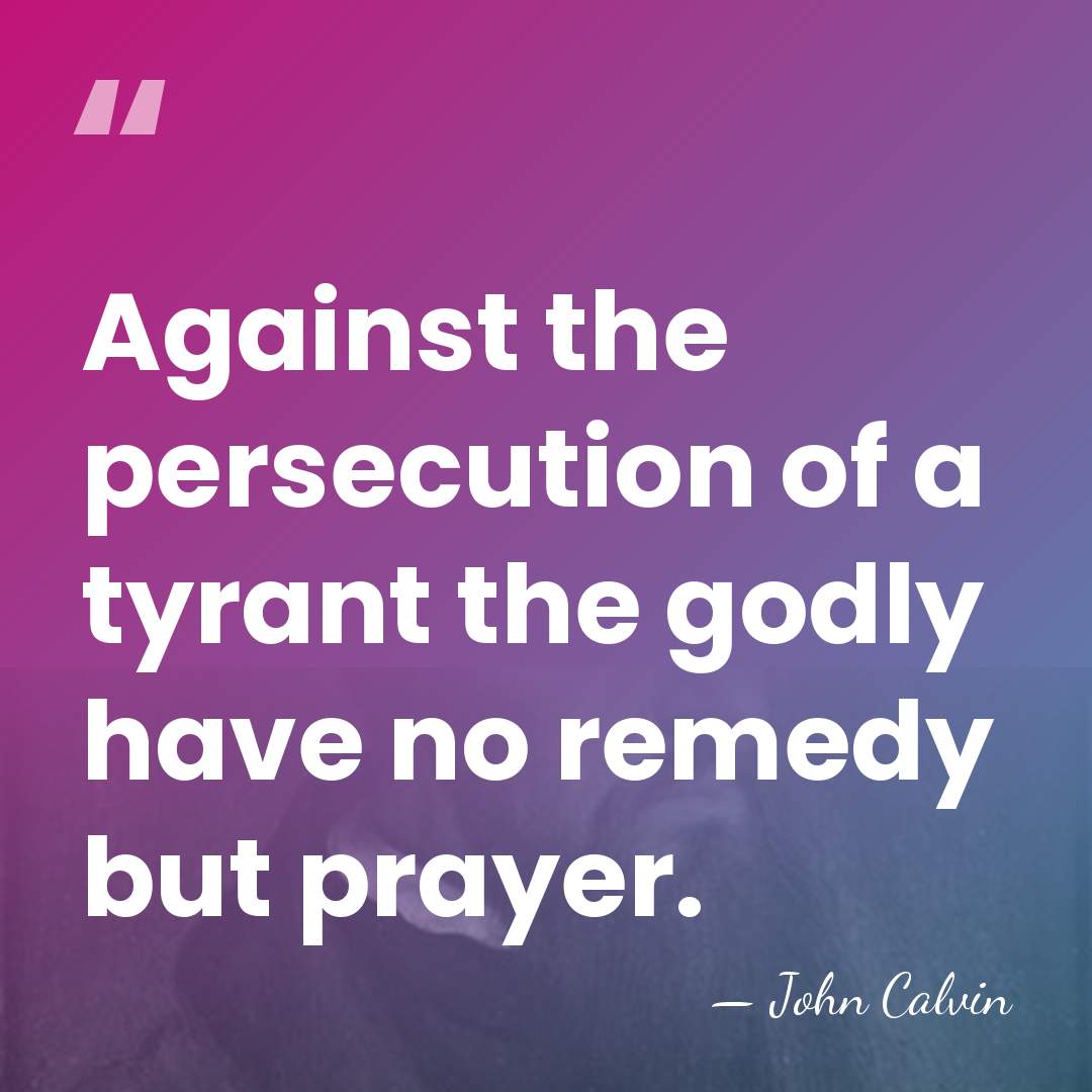 Against the persecution of a tyrant the godly have no remedy but&hellip; - John Calvin