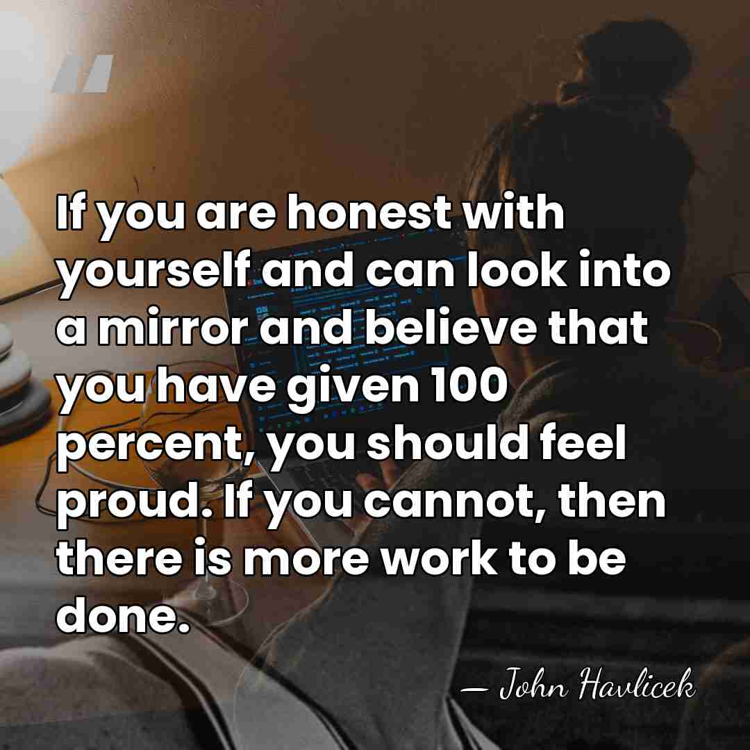 If you are honest with yourself and can look into a mirror&hellip; - John Havlicek