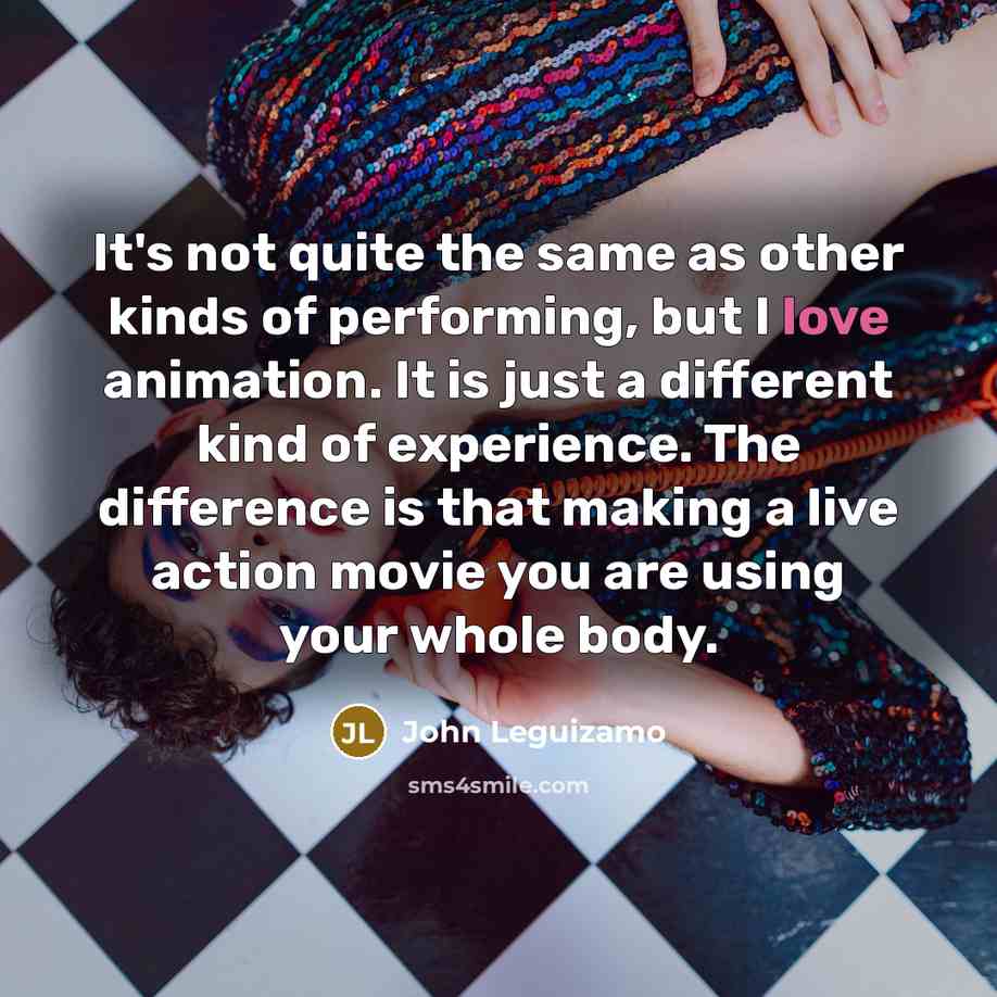 “It's not quite the same as other kinds of performing,…” quote by John Leguizamo