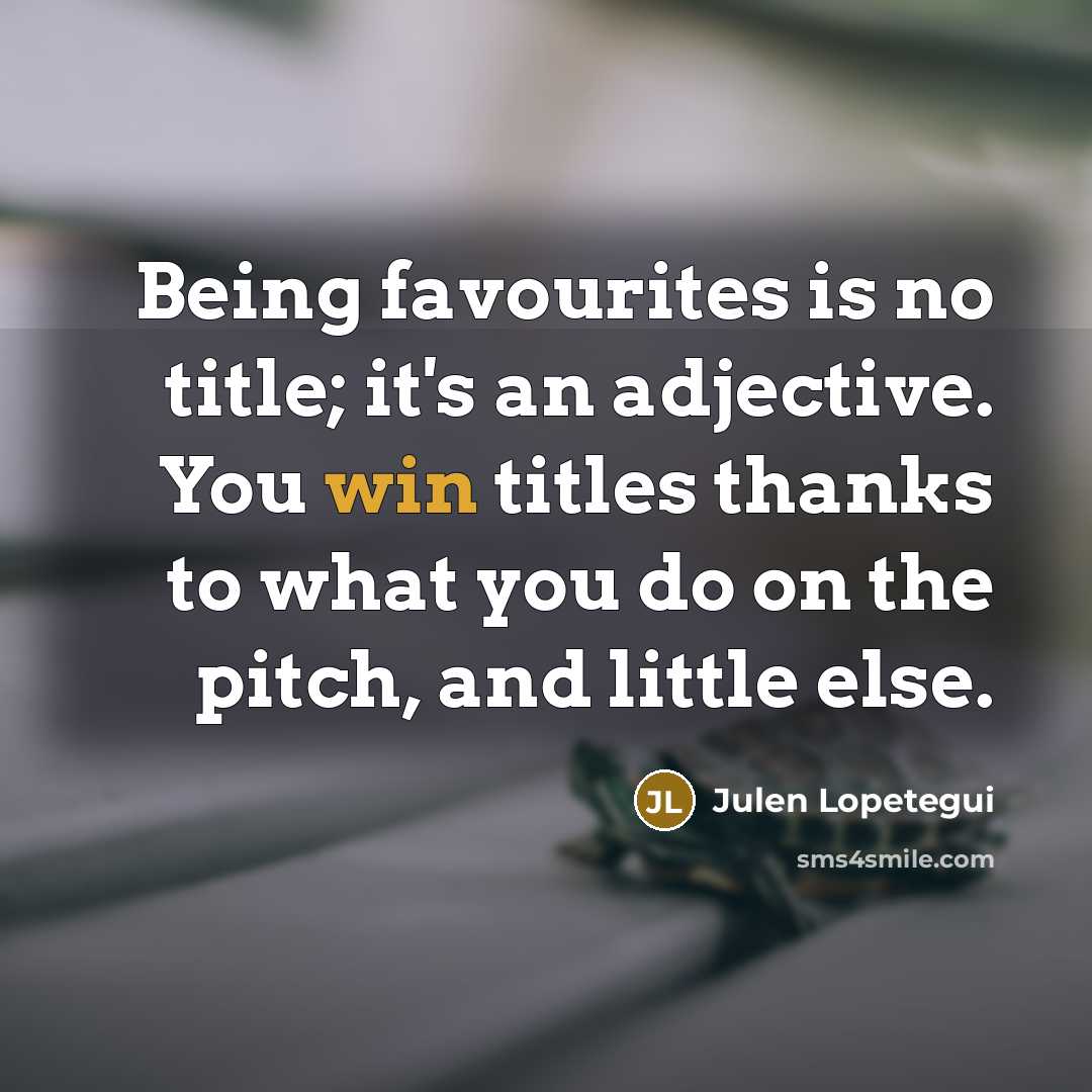 “Being favourites is no title; it's an adjective. You win…” quote by Julen Lopetegui