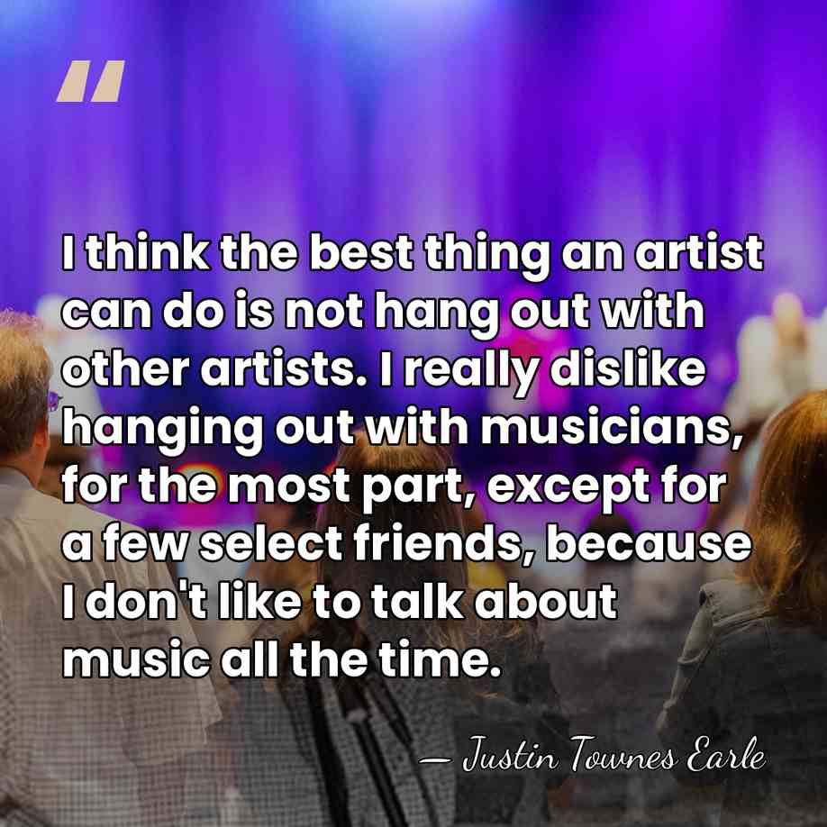 I think the best thing an artist can do is not hang&hellip; - Justin Townes Earle