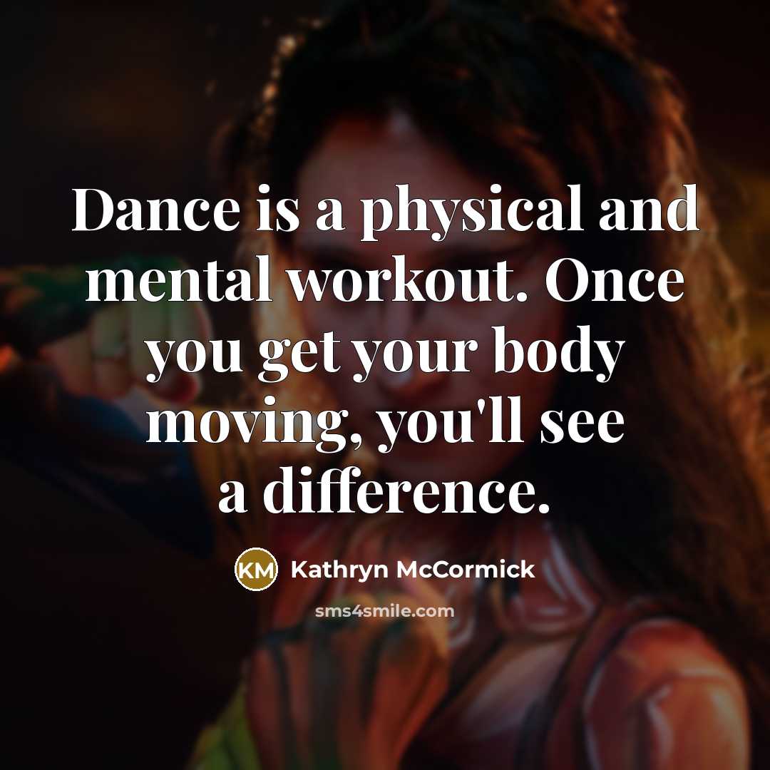 “Dance is a physical and mental workout. Once you get…” quote by Kathryn McCormick