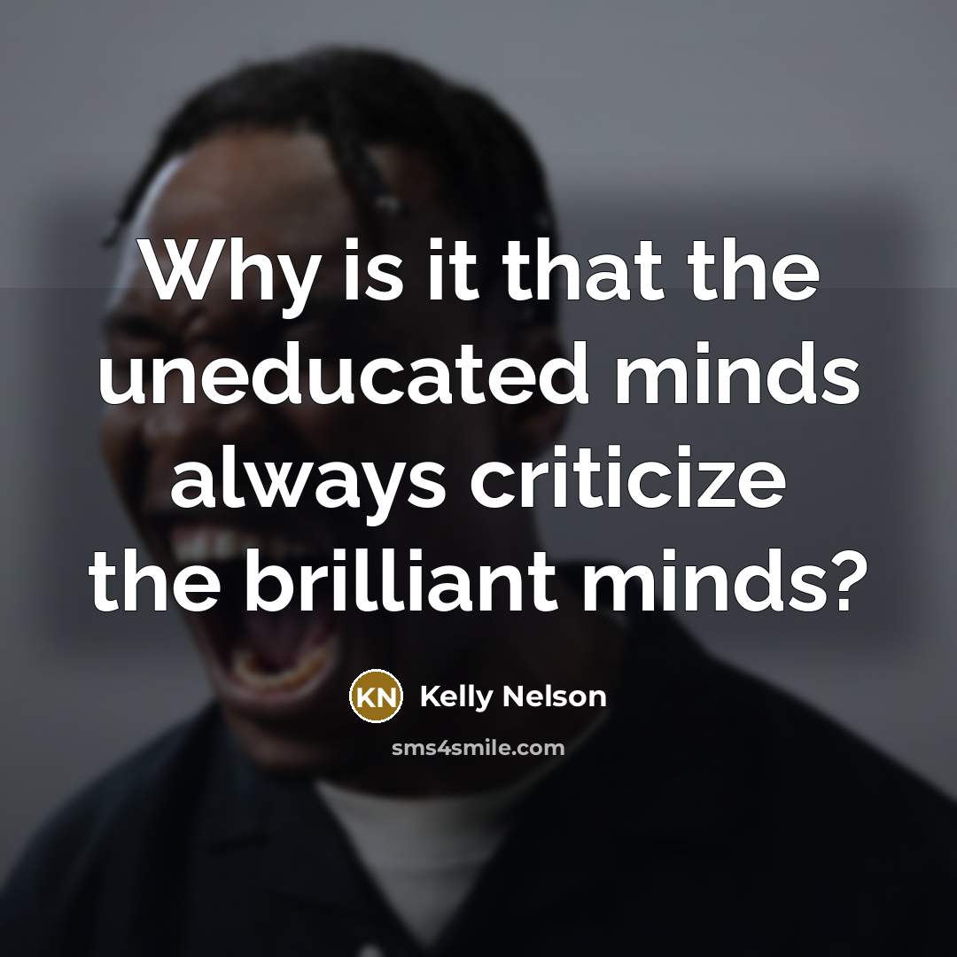 “Why is it that the uneducated minds always criticize the…” quote by Kelly Nelson