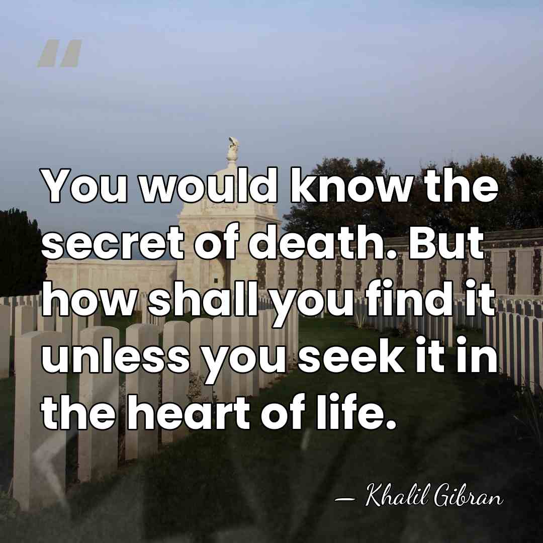 You would know the secret of death. But how shall you find&hellip; - Khalil Gibran
