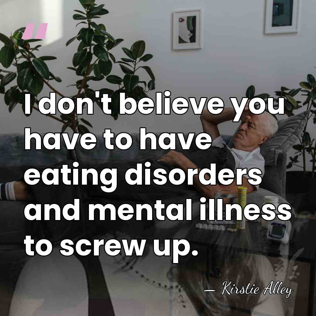 I don't believe you have to have eating disorders and mental illness&hellip; - Kirstie Alley