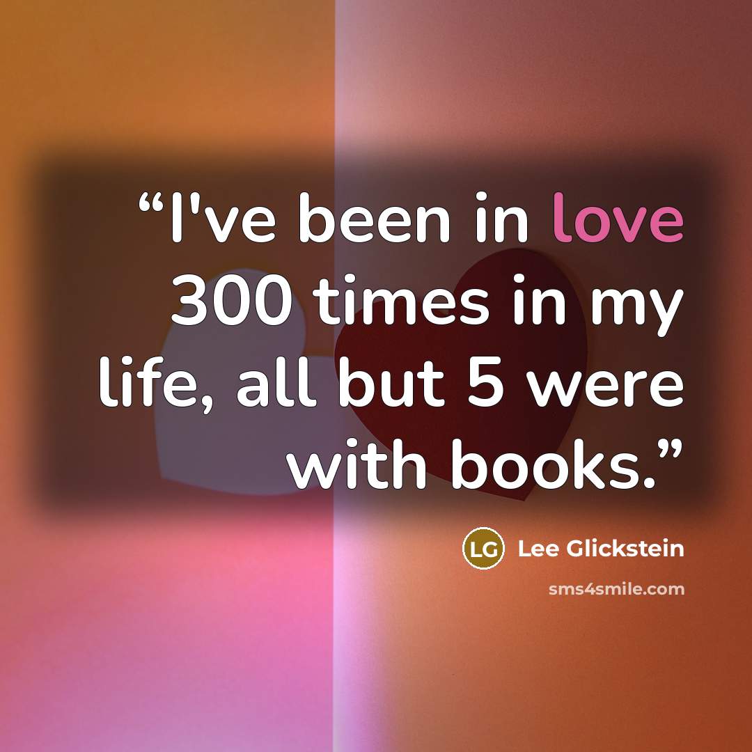 “I've been in love 300 times in my life, all but 5 were with books.” quote by Lee Glickstein