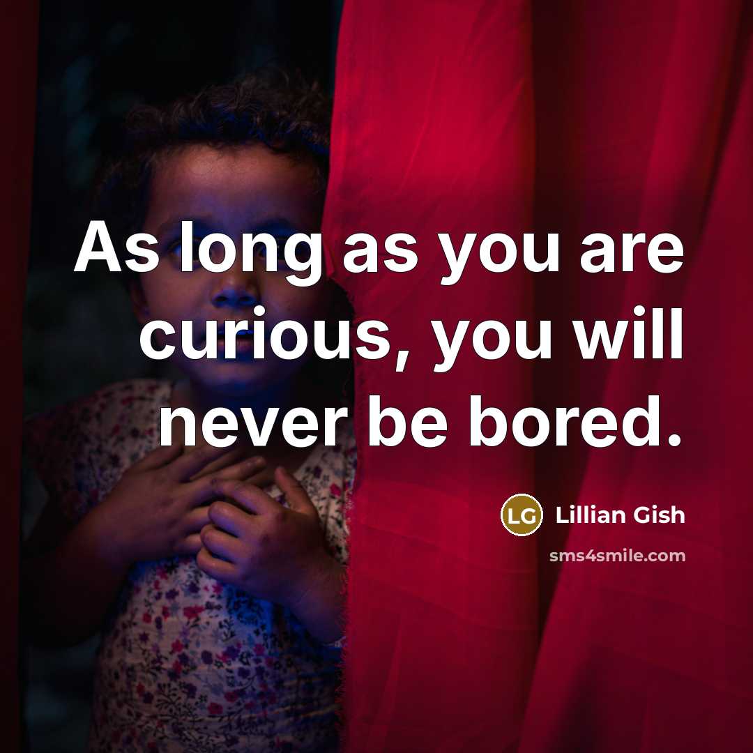 “As long as you are curious, you will never be…” quote by Lillian Gish