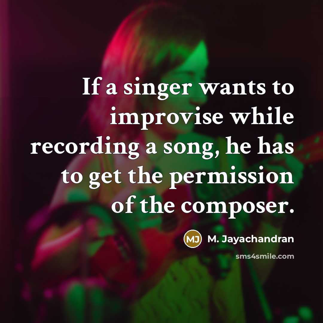 “If a singer wants to improvise while recording a song,…” quote by M. Jayachandran