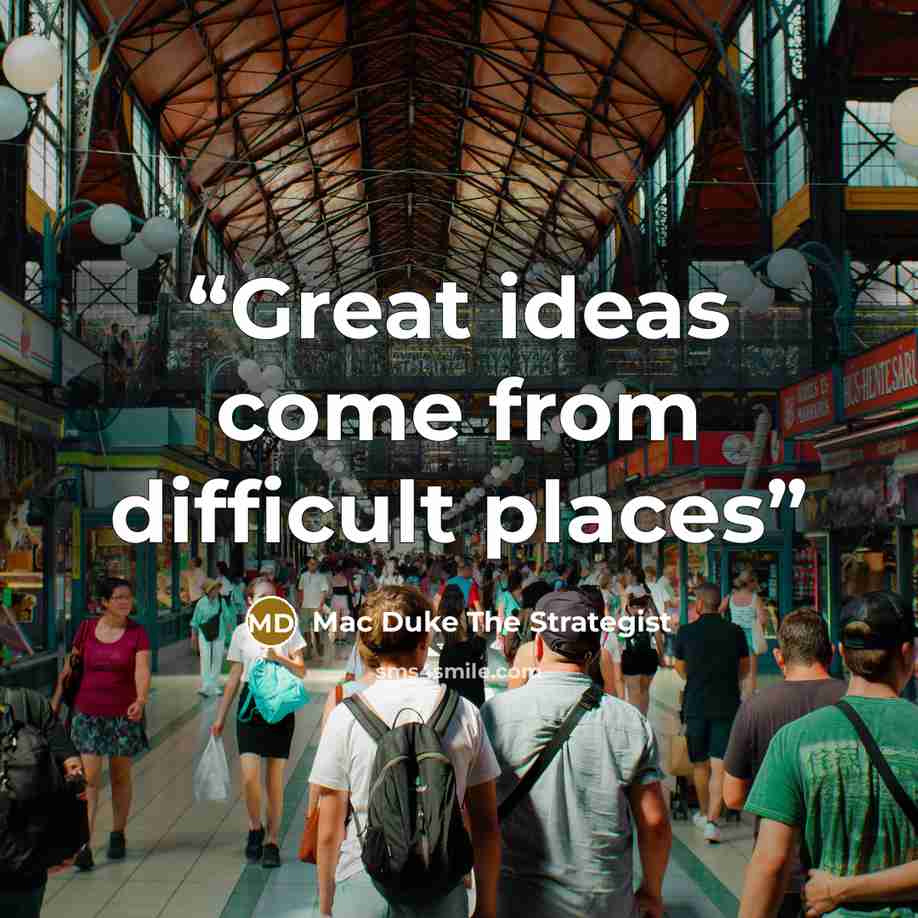 “Great ideas come from difficult places” quote by Mac Duke The Strategist