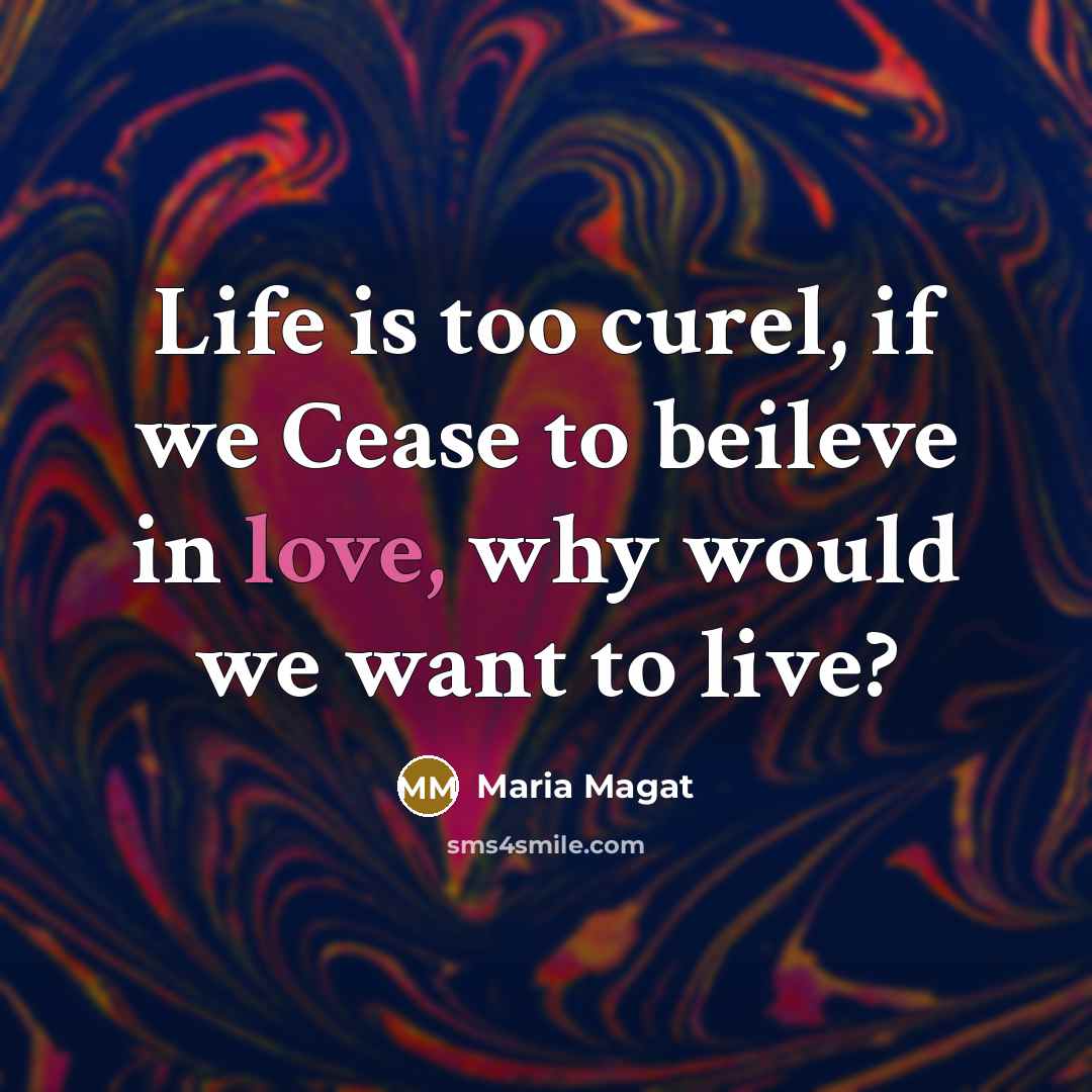 “Life is too curel, if we Cease to beileve in love, why would we want to live?” quote by Maria Magat
