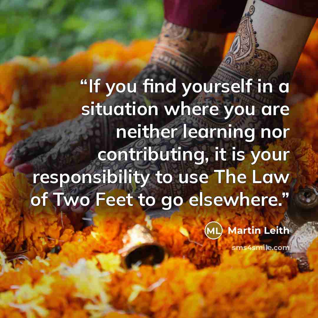 “If you find yourself in a situation where you are neither learning nor contributing, it is your responsibility to use The Law of Two Feet to go elsewhere.” quote by Martin Leith