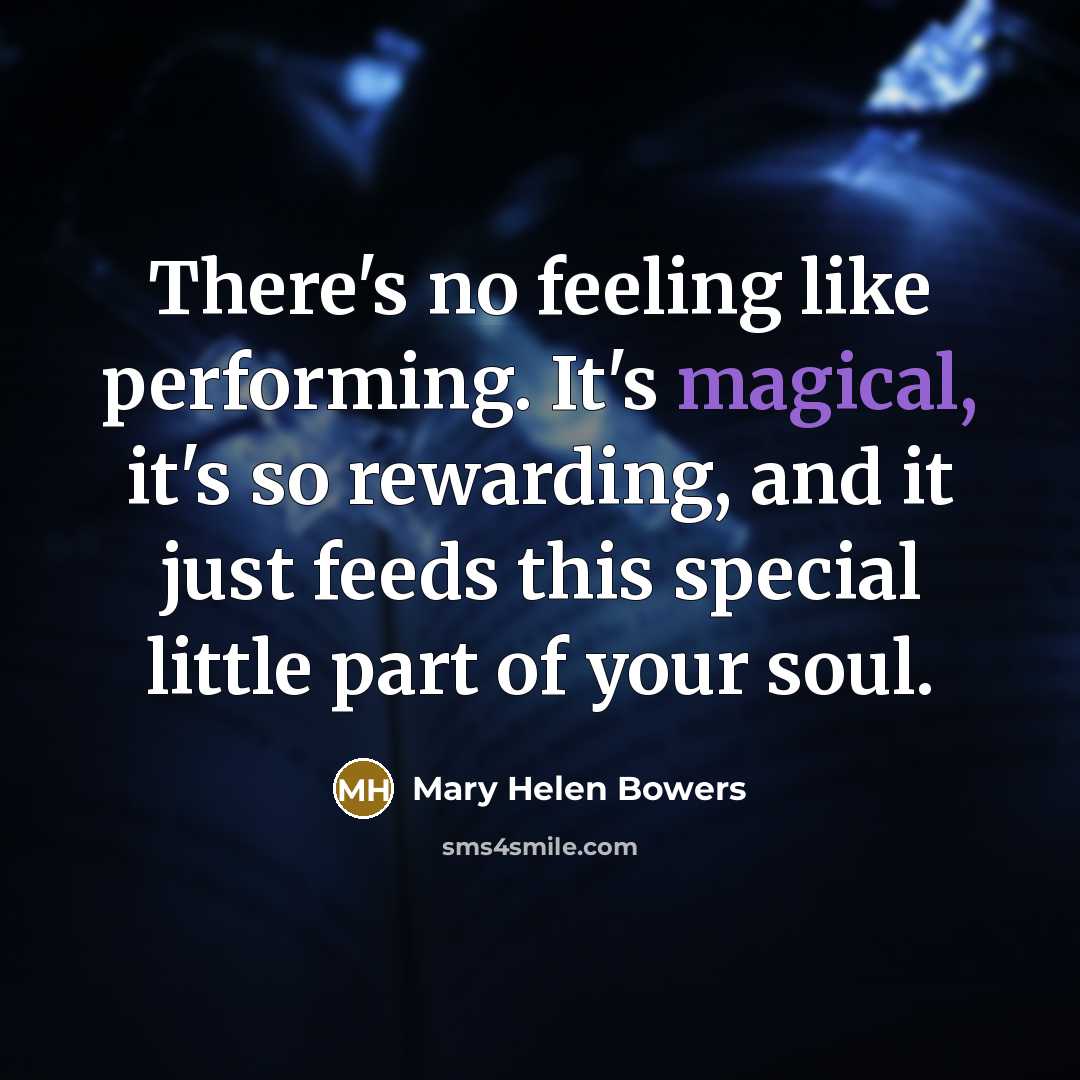 “There's no feeling like performing. It's magical, it's so rewarding,…” quote by Mary Helen Bowers