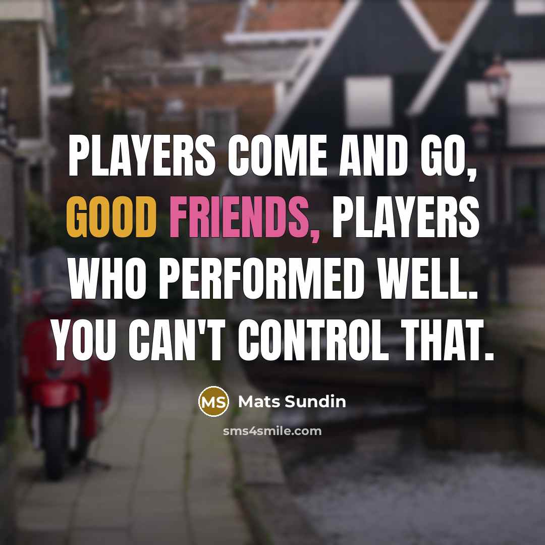 “Players come and go, good friends, players who performed well.…” quote by Mats Sundin