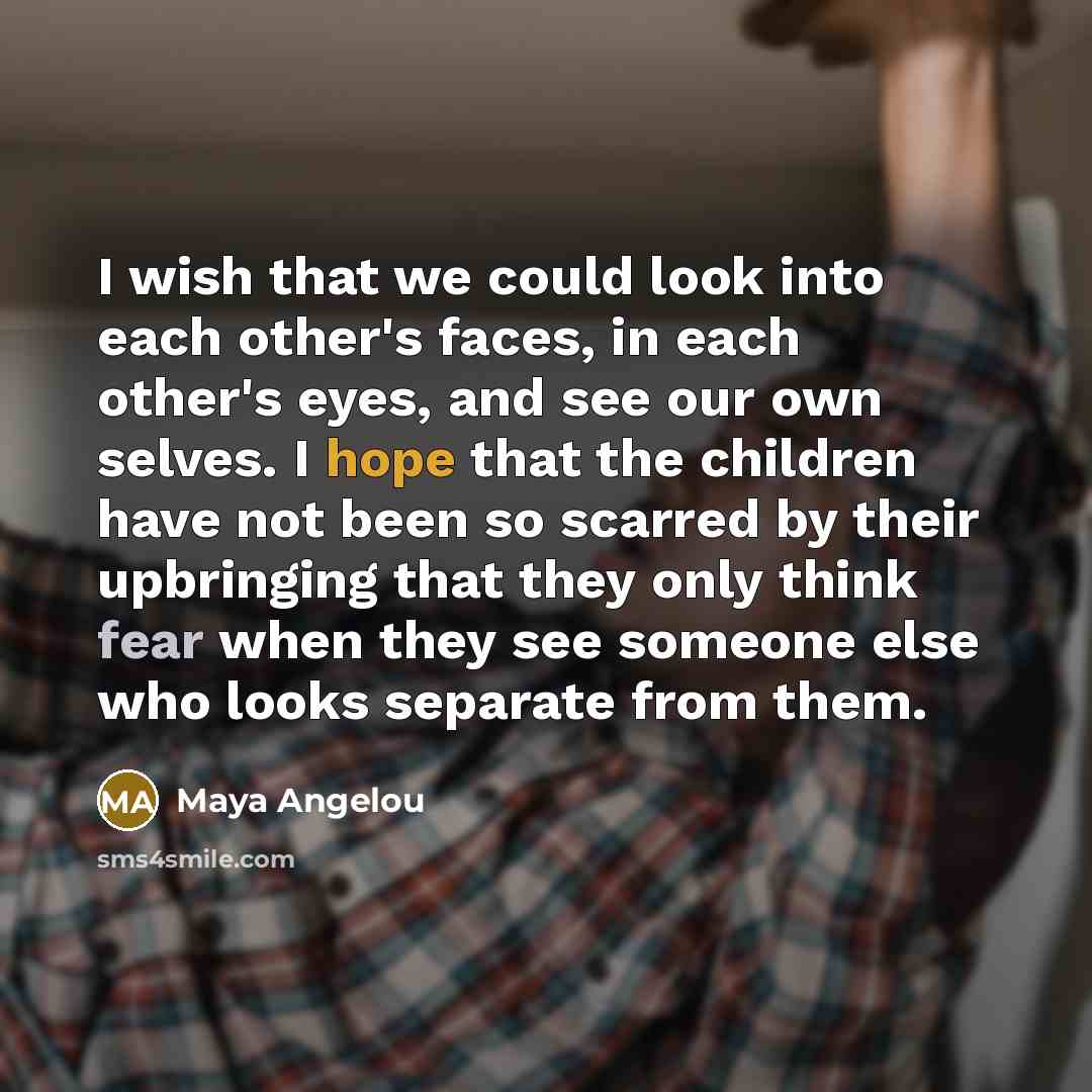 “I wish that we could look into each other's faces,…” quote by Maya Angelou
