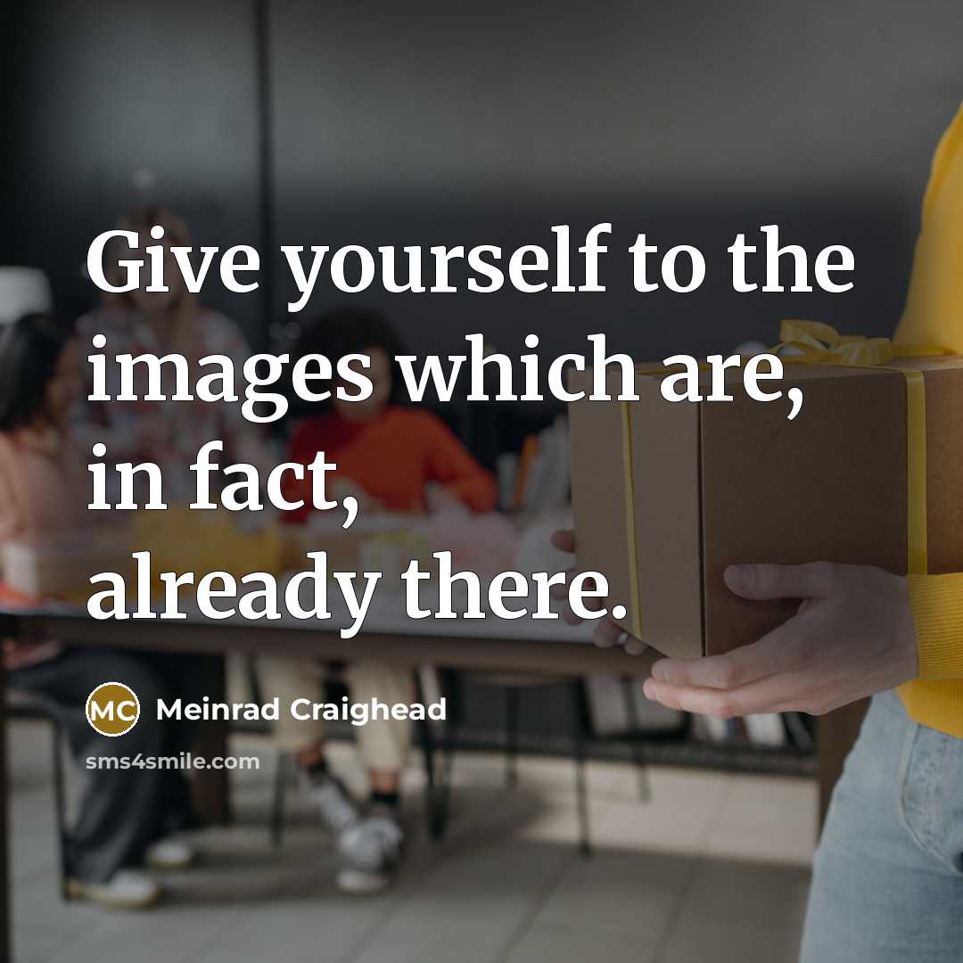 “Give yourself to the images which are, in fact, already…” quote by Meinrad Craighead